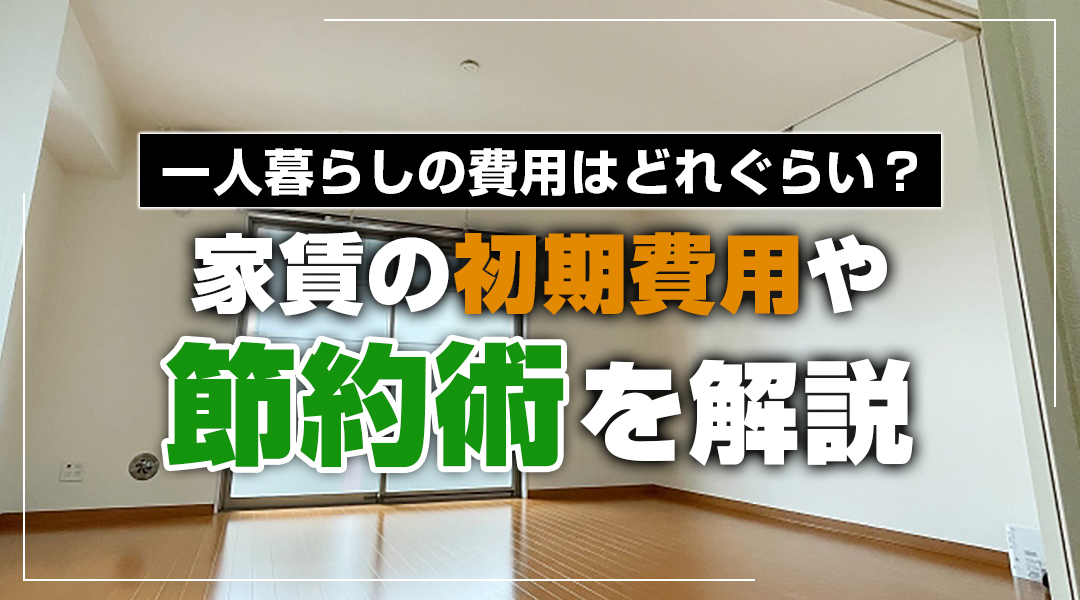 一人暮らしの費用はどれぐらい？家賃の初期費用や節約術を解説