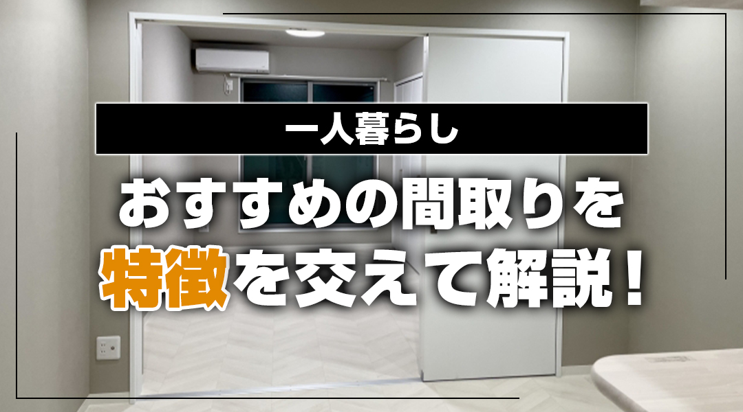 一人暮らしにおすすめの間取りを特徴を交えて解説！