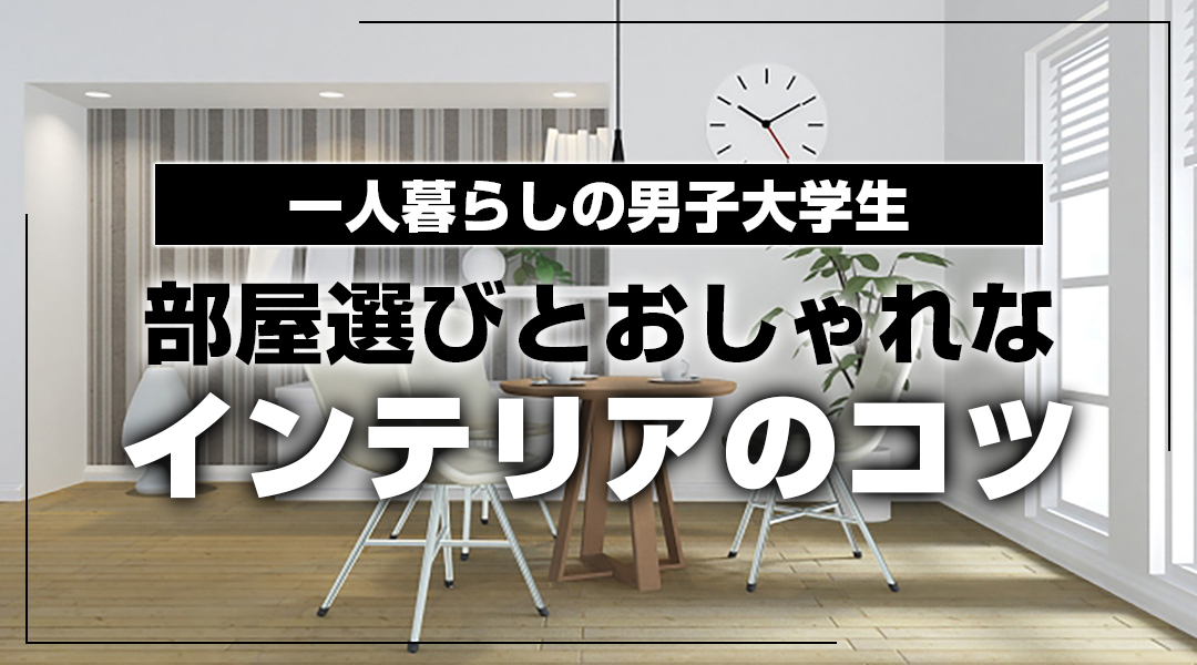 関西 ワンルーム 男子大学生｜部屋選びとおしゃれなインテリアのコツ