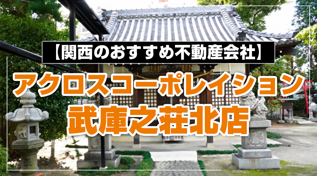 【関西のおすすめ不動産会社】アクロスコーポレイション武庫之荘北店