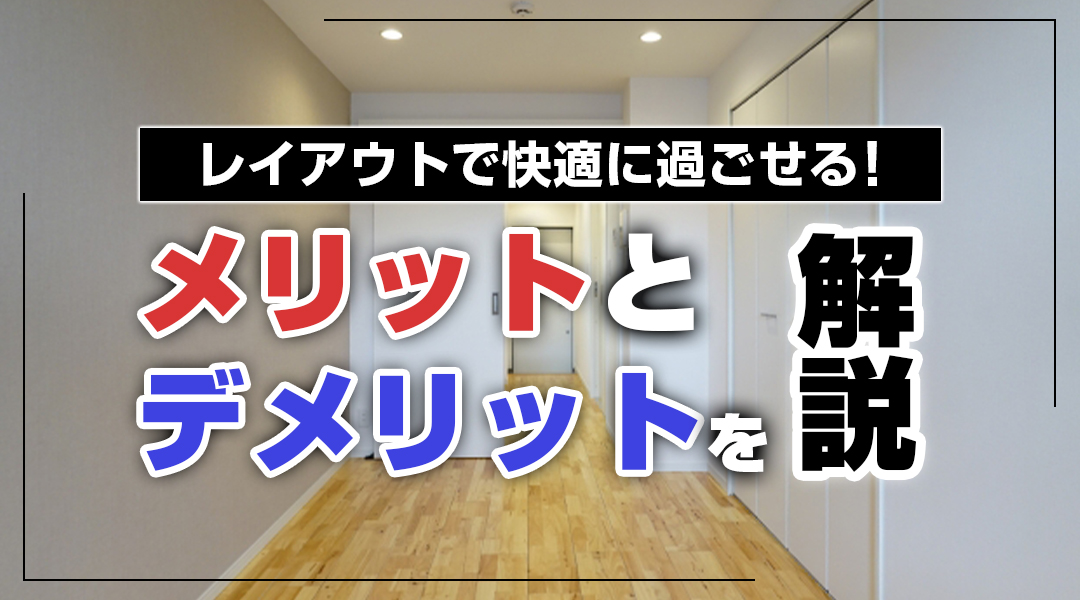 レイアウトで快適に過ごせる！メリット・デメリットを解説